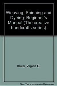 Weaving, Spinning, and Dyeing: A Beginners Manual (Paperback, 1St Edition)