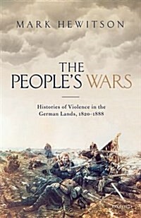 The Peoples Wars : Histories of Violence in the German Lands, 1820-1888 (Hardcover)
