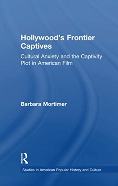 Hollywoods Frontier Captives : Cultural Anxiety and the Captivity Plot in American Film (Paperback)