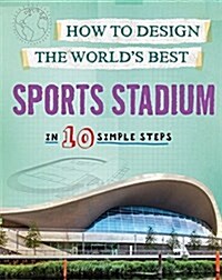 How to Design the Worlds Best Sports Stadium : In 10 Simple Steps (Hardcover, Illustrated ed)