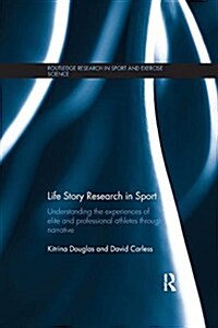 Life Story Research in Sport : Understanding the Experiences of Elite and Professional Athletes Through Narrative (Paperback)