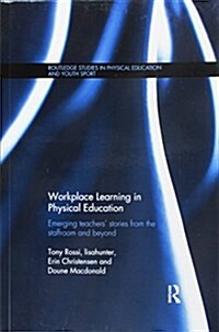 Workplace Learning in Physical Education : Emerging Teachers’ Stories from the Staffroom and Beyond (Paperback)