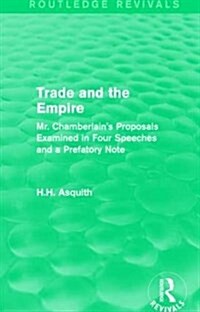 Routledge Revivals: Trade and the Empire (1903) : Mr. Chamberlains Proposals Examined in Four Speeches and a Prefatory Note (Hardcover)