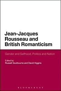 Jean-Jacques Rousseau and British Romanticism : Gender and Selfhood, Politics and Nation (Hardcover, Deckle Edge)