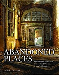 Abandoned Places : A photographic exploration of more than 100 worlds we have left behind (Hardcover)