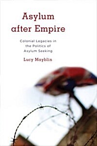 Asylum After Empire : Colonial Legacies in the Politics of Asylum Seeking (Paperback)