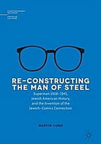 Re-Constructing the Man of Steel: Superman 1938-1941, Jewish American History, and the Invention of the Jewish-Comics Connection (Hardcover, 2016)