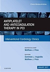 Antiplatelet and Anticoagulation Therapy in Pci, an Issue of Interventional Cardiology Clinics: Volume 6-1 (Hardcover)