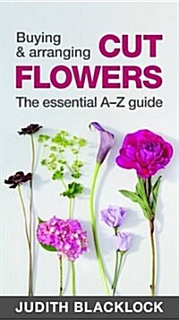 Buying & Arranging Cut Flowers - The Essential A-Z Guide (Spiral Bound)
