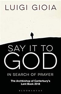 Say it to God : In Search of Prayer: the Archbishop of Canterburys Lent Book 2018 (Paperback)