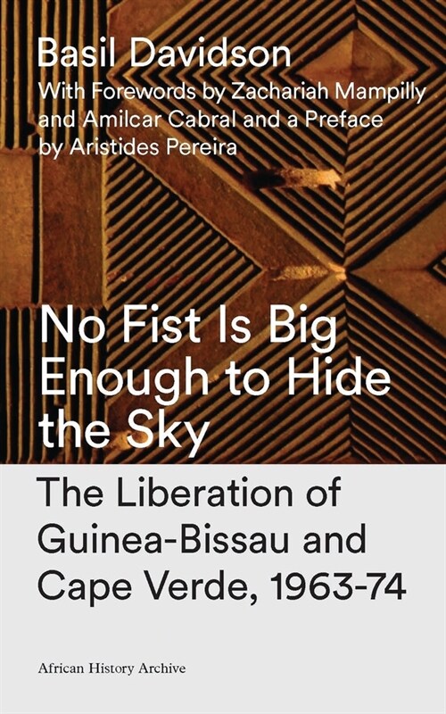 No Fist Is Big Enough to Hide the Sky : The Liberation of Guinea-Bissau and Cape Verde, 1963-74 (Hardcover, 2 ed)