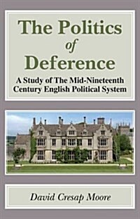 Politics of Deference : A Study of the Mid-Nineteenth Century British Political System. (Paperback)