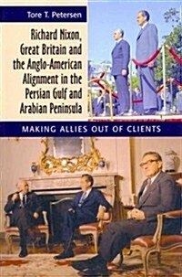 Richard Nixon, Great Britain and the Anglo-American Alignment in the Persian Gulf and Arabian Peninsula : Making Allies Out of Clients (Paperback)
