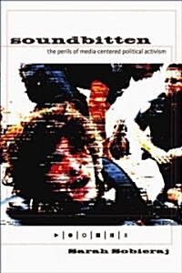Soundbitten: The Perils of Media-Centered Political Activism (Hardcover)