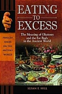 Eating to Excess: The Meaning of Gluttony and the Fat Body in the Ancient World (Hardcover)