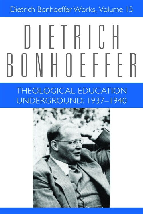 Theological Education Underground: 1937-1940: Dietrich Bonhoeffer Works, Volume 15 (Hardcover)