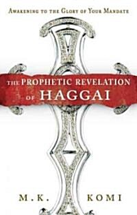 The Prophetic Revelation of Haggai: Awakening to the Glory of Your Mandate (Paperback)