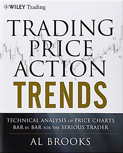 Trading Price Action Trends: Technical Analysis of Price Charts Bar by Bar for the Serious Trader (Hardcover)