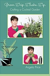 Grow. Snip. Shake. Sip.: Crafting a Cocktail Garden (Paperback)