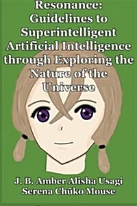 Resonance: Guidelines to Superintelligent Artificial Intelligence Through Exploring the Nature of the Universe (Paperback)