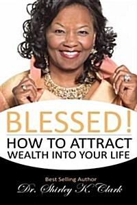 Blessed!: How to Attract Wealth Into Your Life (Paperback)