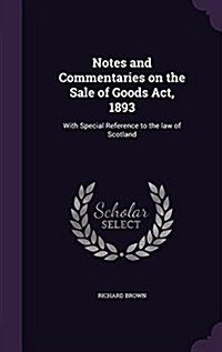 Notes and Commentaries on the Sale of Goods ACT, 1893: With Special Reference to the Law of Scotland (Hardcover)