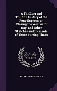 A Thrilling and Truthful History of the Pony Express; Or, Blazing the Westward Way, and Other Sketches and Incidents of Those Stirring Times (Hardcover)