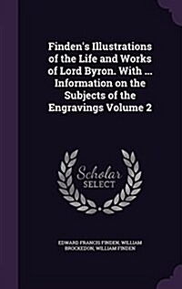 Findens Illustrations of the Life and Works of Lord Byron. with ... Information on the Subjects of the Engravings Volume 2 (Hardcover)