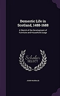 Domestic Life in Scotland, 1488-1688: A Sketch of the Development of Furniture and Household Usage (Hardcover)
