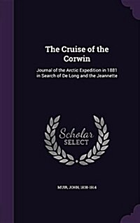 The Cruise of the Corwin: Journal of the Arctic Expedition in 1881 in Search of de Long and the Jeannette (Hardcover)