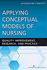 Applying Conceptual Models of Nursing: Quality Improvement, Research, and Practice (Paperback)