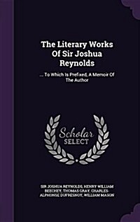 The Literary Works of Sir Joshua Reynolds: ... to Which Is Prefixed, a Memoir of the Author (Hardcover)