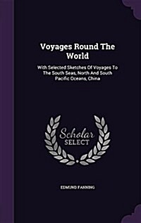 Voyages Round the World: With Selected Sketches of Voyages to the South Seas, North and South Pacific Oceans, China (Hardcover)