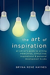 The Art of Inspiration: An Editors Guide to Writing Powerful, Effective Inspirational and Personal Development Books (Paperback)