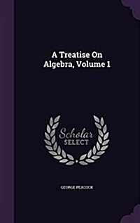 A Treatise on Algebra, Volume 1 (Hardcover)