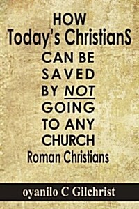 Roman Christians: How Todays Christians Can Be Saved by Not Going to Any Church (Paperback)