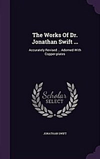 The Works of Dr. Jonathan Swift ...: Accurately Revised ... Adorned with Copper-Plates (Hardcover)
