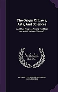The Origin of Laws, Arts, and Sciences: And Their Progress Among the Most Ancient of Nations, Volume 3 (Hardcover)