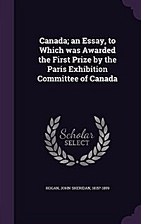 Canada; An Essay, to Which Was Awarded the First Prize by the Paris Exhibition Committee of Canada (Hardcover)