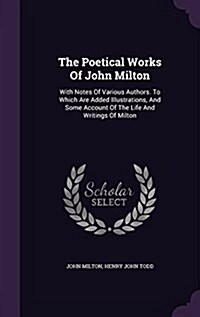 The Poetical Works of John Milton: With Notes of Various Authors. to Which Are Added Illustrations, and Some Account of the Life and Writings of Milto (Hardcover)
