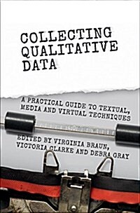 Collecting Qualitative Data : A Practical Guide to Textual, Media and Virtual Techniques (Hardcover)
