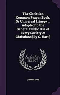 The Christian Common Prayer Book, or Universal Liturgy ... Adapted to the General Public Use of Every Society of Christians [By C. Hart.] (Hardcover)