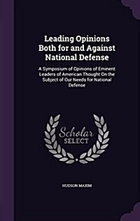 Leading Opinions Both for and Against National Defense: A Symposium of Opinions of Eminent Leaders of American Thought on the Subject of Our Needs for (Hardcover)