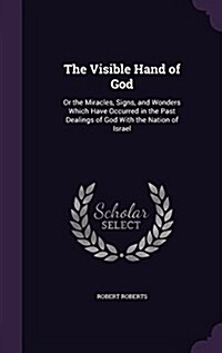 The Visible Hand of God: Or the Miracles, Signs, and Wonders Which Have Occurred in the Past Dealings of God with the Nation of Israel (Hardcover)