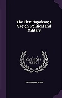 The First Napoleon; A Sketch, Political and Military (Hardcover)