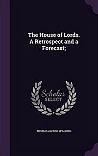 The House of Lords. a Retrospect and a Forecast; (Hardcover)