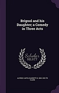 Brignol and His Daughter; A Comedy in Three Acts (Hardcover)