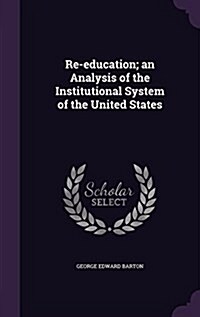 Re-Education; An Analysis of the Institutional System of the United States (Hardcover)