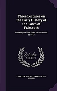 Three Lectures on the Early History of the Town of Falmouth: Covering the Time from Its Settlement to 1812 (Hardcover)