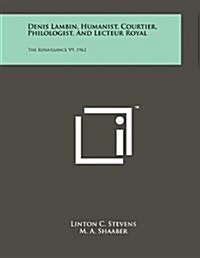 Denis Lambin, Humanist, Courtier, Philologist, and Lecteur Royal: The Renaissance V9, 1962 (Paperback)